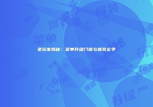 老玩家揭秘：菜单升级门道与爆装玄学