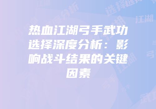 热血江湖弓手武功选择深度分析：影响战斗结果的关键因素