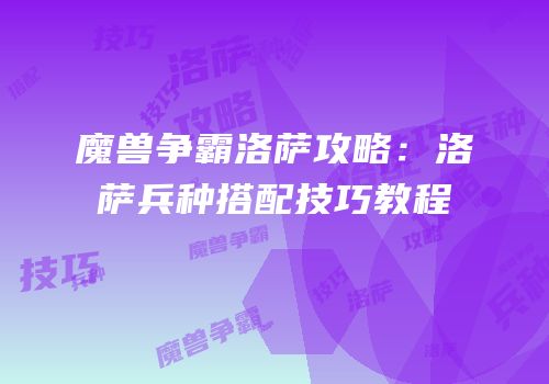 魔兽争霸洛萨攻略：洛萨兵种搭配技巧教程