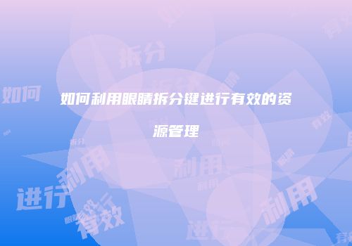 如何利用眼睛拆分键进行有效的资源管理
