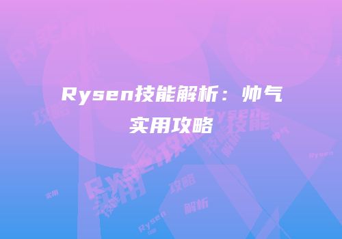 Rysen技能解析：帅气实用攻略