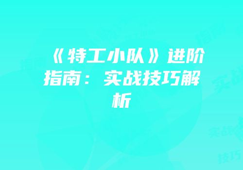 《特工小队》进阶指南：实战技巧解析