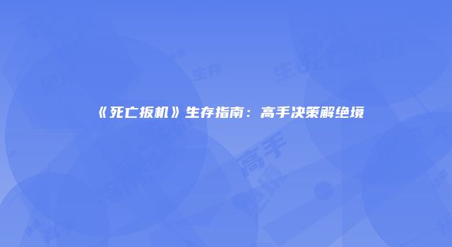 《死亡扳机》生存指南：高手决策解绝境