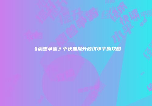 《魔兽争霸》中快速提升经济水平的攻略