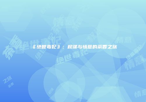 《绝世毒妃》：权谋与情意的茶香之旅