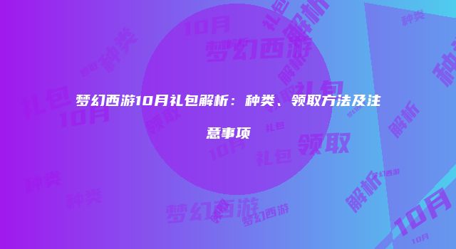 梦幻西游10月礼包解析：种类、领取方法及注意事项