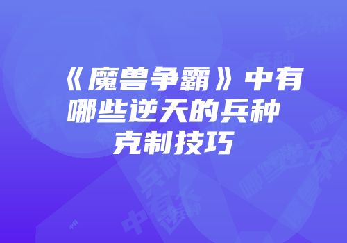 《魔兽争霸》中有哪些逆天的兵种克制技巧