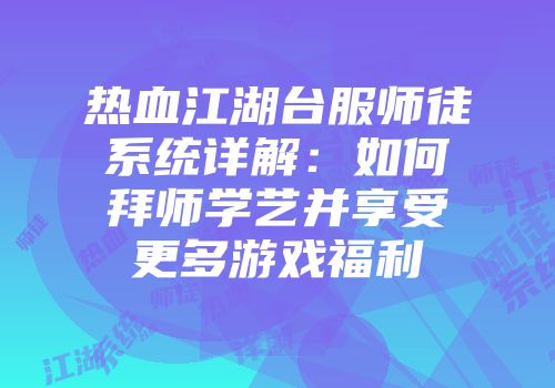 热血江湖台服师徒系统详解：如何拜师学艺并享受更多游戏福利