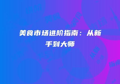 美食市场进阶指南：从新手到大师