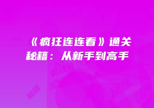 《疯狂连连看》通关秘籍：从新手到高手