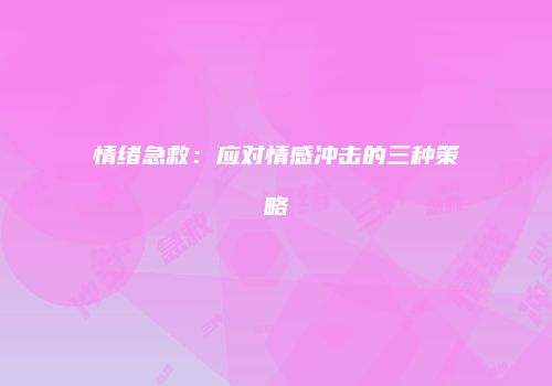 情绪急救：应对情感冲击的三种策略