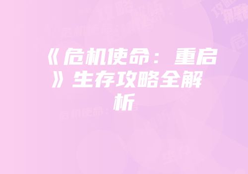 《危机使命：重启》生存攻略全解析