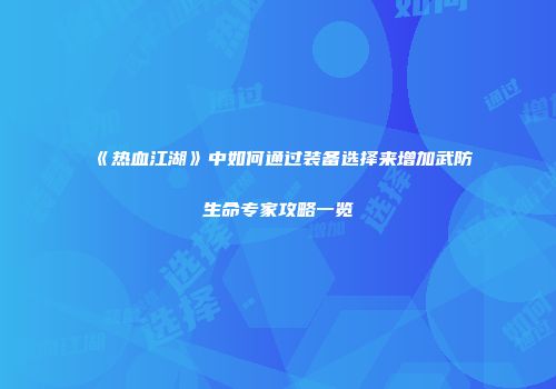 《热血江湖》中如何通过装备选择来增加武防生命专家攻略一览