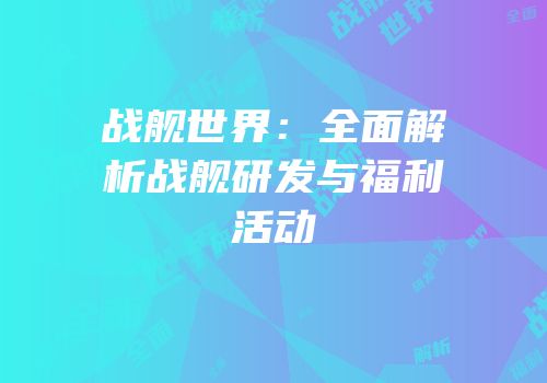 战舰世界：全面解析战舰研发与福利活动