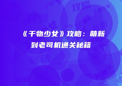 《干物少女》攻略：萌新到老司机通关秘籍