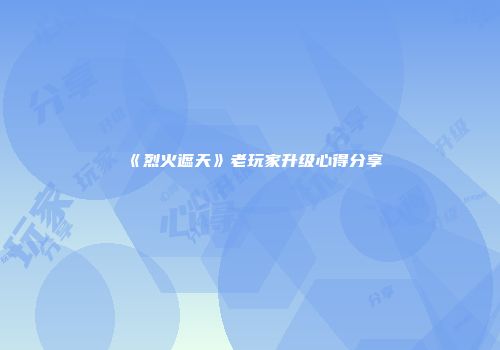 《烈火遮天》老玩家升级心得分享