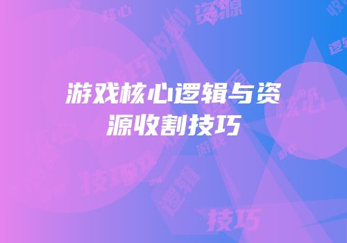 游戏核心逻辑与资源收割技巧