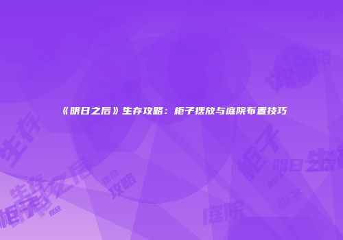 《明日之后》生存攻略：柜子摆放与庭院布置技巧