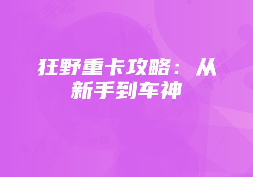 狂野重卡攻略：从新手到车神