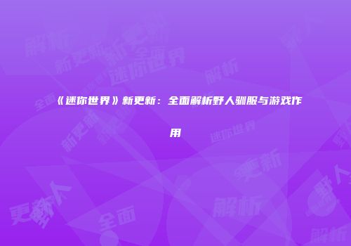 《迷你世界》新更新：全面解析野人驯服与游戏作用