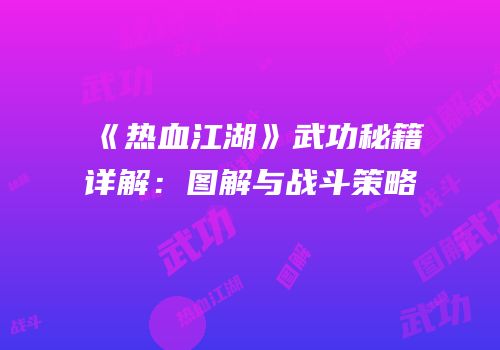 《热血江湖》武功秘籍详解：图解与战斗策略