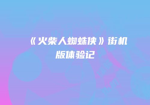 《火柴人蜘蛛侠》街机版体验记