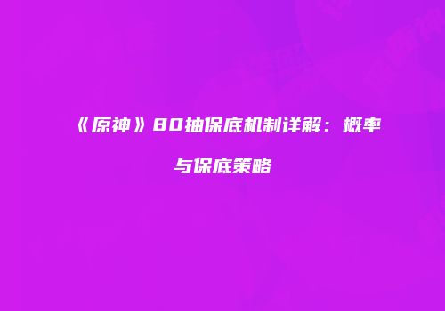 《原神》80抽保底机制详解：概率与保底策略