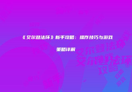 《艾尔登法环》新手攻略：操作技巧与游戏策略详解