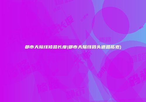 都市天际线修路长度(都市天际线码头道路拓宽)