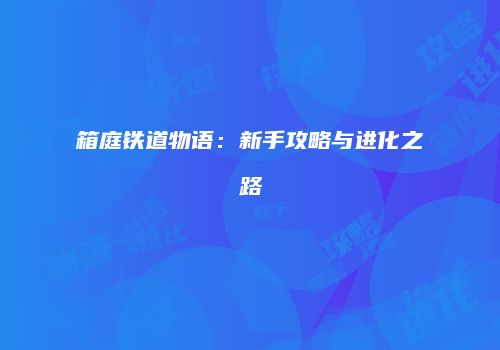 箱庭铁道物语：新手攻略与进化之路