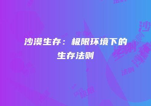 沙漠生存：极限环境下的生存法则