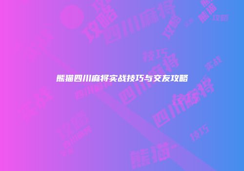 熊猫四川麻将实战技巧与交友攻略