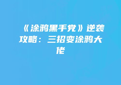 《涂鸦黑手党》逆袭攻略：三招变涂鸦大佬