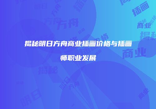 揭秘明日方舟商业插画价格与插画师职业发展