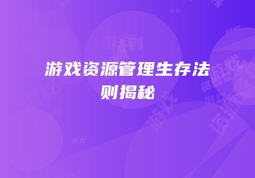 游戏资源管理生存法则揭秘