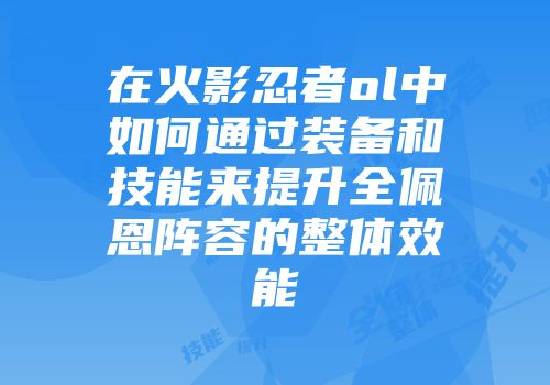 在火影忍者ol中如何通过装备和技能来提升全佩恩阵容的整体效能