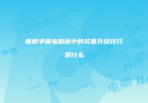 魔兽争霸电脑版中的装备升级技巧是什么