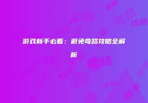 游戏新手必看：避免弯路攻略全解析