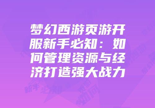 梦幻西游页游开服新手必知：如何管理资源与经济打造强大战力