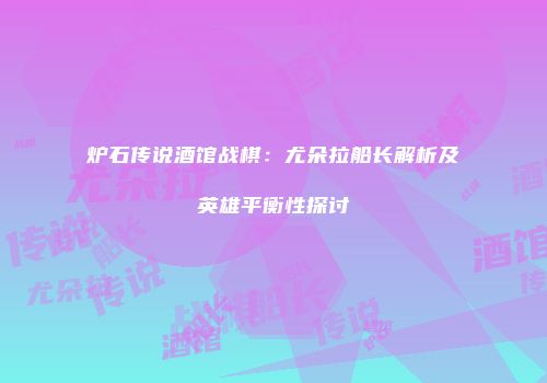 炉石传说酒馆战棋：尤朵拉船长解析及英雄平衡性探讨