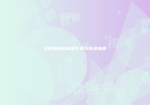 王者荣耀国际服下载与登录指南