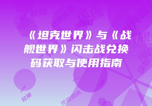 《坦克世界》与《战舰世界》闪击战兑换码获取与使用指南