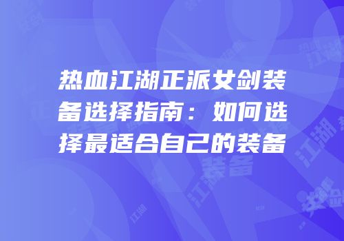 热血江湖正派女剑装备选择指南：如何选择最适合自己的装备
