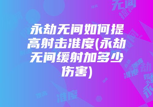 永劫无间如何提高射击准度(永劫无间缓射加多少伤害)