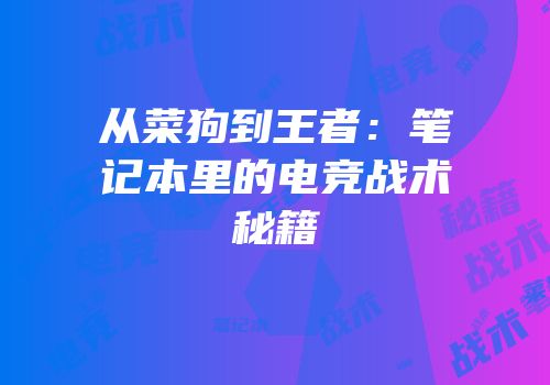 从菜狗到王者：笔记本里的电竞战术秘籍