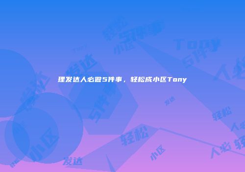 理发达人必做5件事，轻松成小区Tony