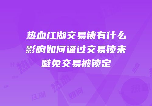 热血江湖交易锁有什么影响如何通过交易锁来避免交易被锁定