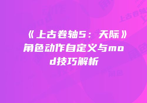 《上古卷轴5：天际》角色动作自定义与mod技巧解析
