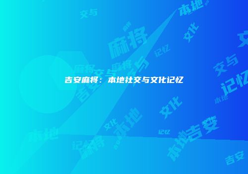 吉安麻将：本地社交与文化记忆