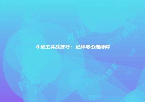 斗地主实战技巧：记牌与心理博弈